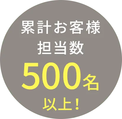 累計お客様担当数500名以上！